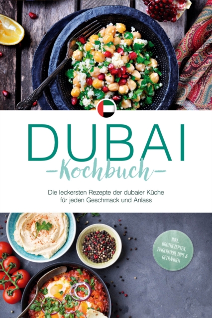 Dubai Kochbuch: Die leckersten Rezepte der dubaier Küche für jeden Geschmack und Anlass - inkl. Brotrezepten, Fingerfood, Dips & Getränken