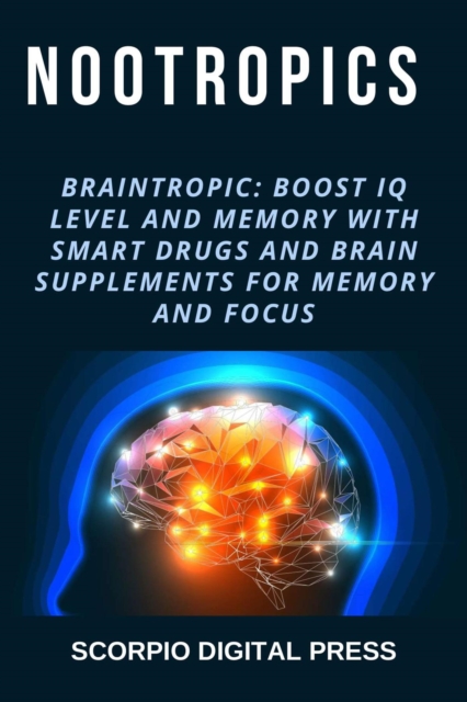 Nootropics Braintropic: Boost IQ Level and Memory with Smart Drugs and Brain Supplements for Memory and Focus