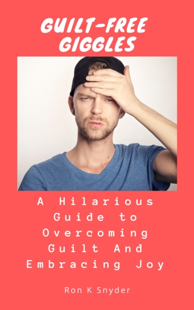Guilt-Free Giggles: A Hilarious Guide to Overcoming Guilt And Embracing Joy