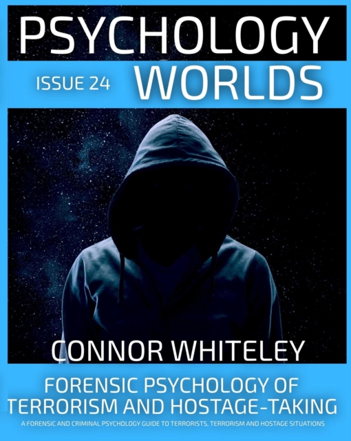 Issue 24: Forensic Psychology Of Terrorism And Hostage-Taking A Forensic And Criminal Psychology Guide To Understanding Terrorists, Terrorism and Hostage Situations