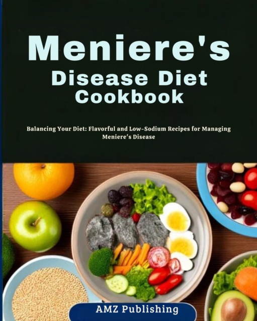 Meniere's Disease Diet Cookbook : Balancing Your Diet: Flavorful and Low-Sodium Recipes for Managing Meniere's Disease