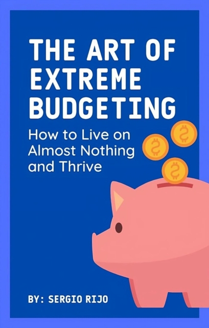 Art of Extreme Budgeting: How to Live on Almost Nothing and Thrive