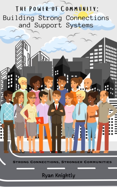 Power of Community: Building Strong Connections and Support Systems