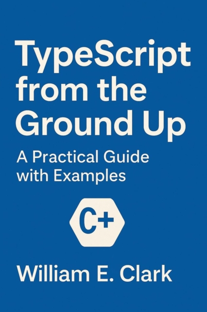 TypeScript from the Ground Up: A Practical Guide with Examples
