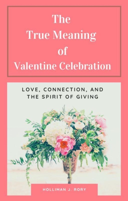 True Meaning of Valentine Celebration      Love, Connection, and the Spirit of Giving