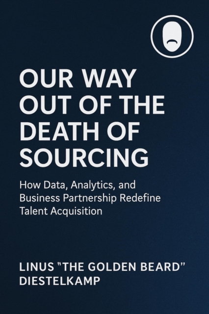 Our Way Out of the Death of Sourcing - How Data, Analytics, and Business Partnership Redefine Talent Acquisition