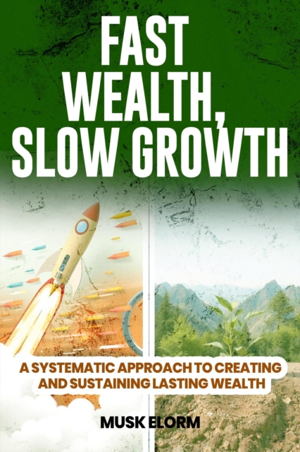 Fast Wealth, Slow Growth:       A Systematic Approach to Creating and Sustaining Lasting Wealth