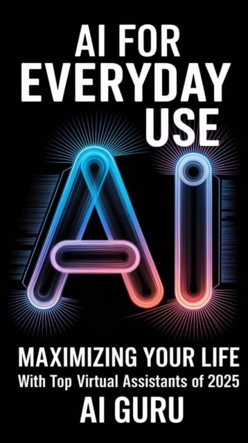Ai For Everyday Use: Maximizing Your Life with Top Virtual Assistants of 2025