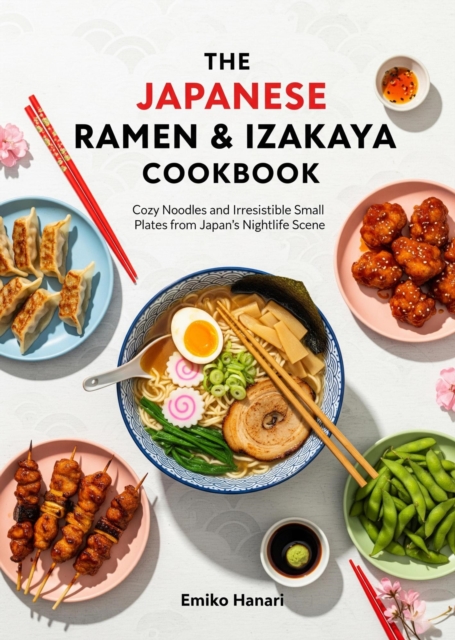 Japanese Ramen & Izakaya Cookbook: Cozy Noodles and Irresistible Small Plates from Japan's Nightlife Scene