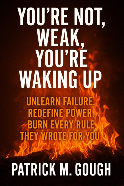 You're not Weak, You're Waking up; Unlearn Failure, Redefine Power, Burn Every Rule They Wrote for you