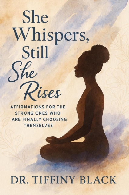 She Whispers, Still She Rises: Affirmations for the Strong Ones Who Are Finally Choosing Themselves