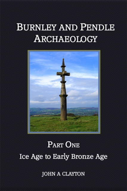 Burnley and Pendle Archaeology: Part One : Ice Age to Early Bronze Age