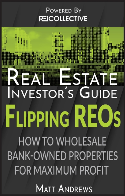 Real Estate Investor's Guide to Flipping Bank-Owned Properties: How to Wholesale REOs for Maximum Profit