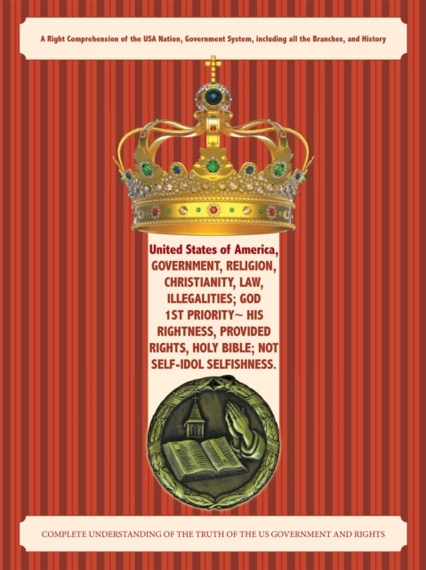 United States of America, Government, Religion, Christianity, Law, Illegalities; God 1St Priority~ His Rightness, Provided Rights, Holy Bible; Not Self-Idol Selfishness.
