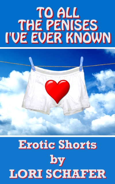 To All the Penises I've Ever Known: Erotic Shorts by Lori Schafer