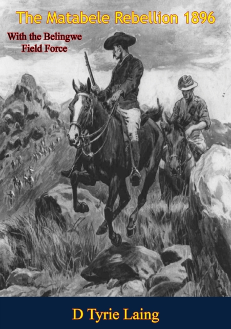 Matabele Rebellion 1896 With the Belingwe Field Force