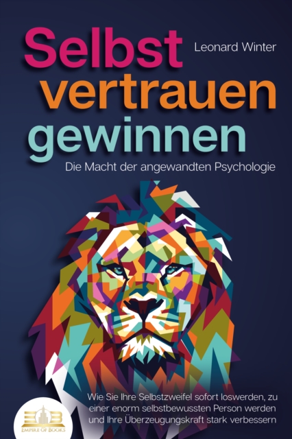 SELBSTVERTRAUEN GEWINNEN - Die Macht der angewandten Psychologie: Wie Sie Ihre Selbstzweifel sofort loswerden, zu einer enorm selbstbewussten Person werden und Ihre Überzeugungskraft stark verbessern
