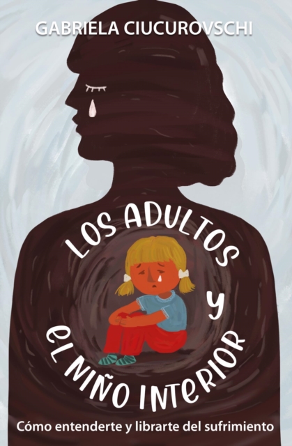 Los Adultos Y El Nino Interior: Como Entenderte Y Librarte Del Sufrimiento