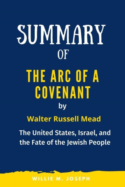 Summary of The Arc of a Covenant By Walter Russell Mead: The United States, Israel, and the Fate of the Jewish People