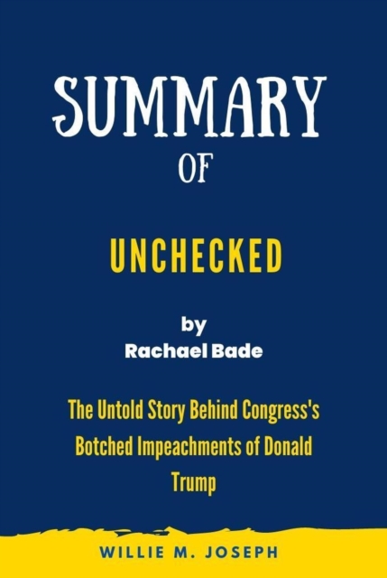 Summary of Unchecked By Rachael Bade: The Untold Story Behind Congress's Botched Impeachments of Donald Trump