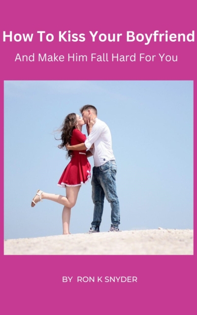 How To Kiss Your Boyfriend & Make Him Fall Hard For You