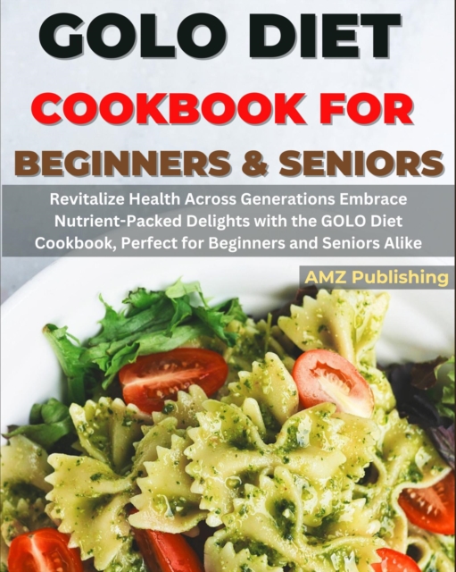 GOLO Diet Cookbook For Beginners and Seniors : Revitalize Health Across Generations Embrace Nutrient-Packed Delights with the GOLO Diet Cookbook, Perfect for Beginners and Seniors Alike