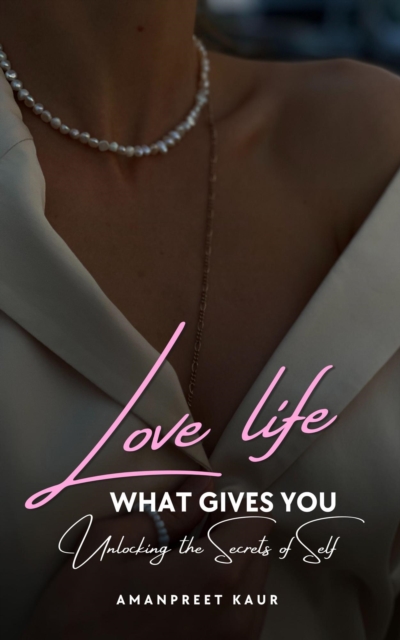 Love Life: What Gives You - Unlocking the Secrets of Self