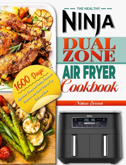 Healthy Ninja Dual Zone Air Fryer Cookbook: 1600 Days Affordable, Crispy and Healthy Recipes for Beginners with Tips & Tricks to Fry, Grill, and Bake