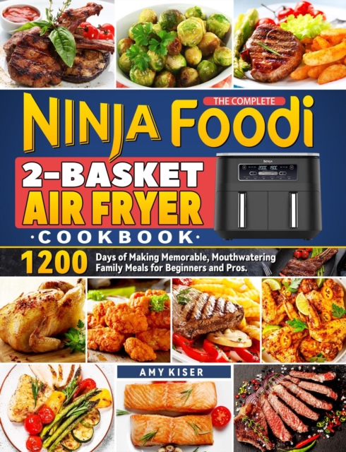 Complete Ninja Foodi 2-Basket Air Fryer Cookbook: 1200 Days of Making Memorable, Mouthwatering Family Meals for Beginners and Pros.