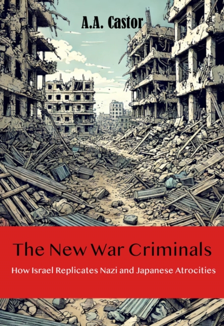 New War Criminals: How Israel Replicates Nazi and Japanese Atrocities