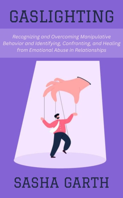 Gaslighting: Recognizing and Overcoming Manipulative Behavior and Identifying, Confronting, and Healing from Emotional Abuse in Relationships