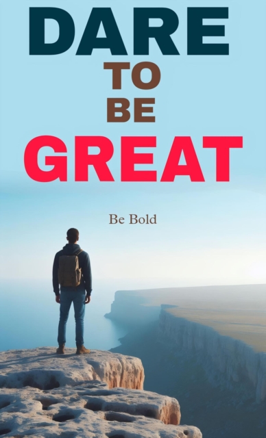 Dare to be great: be bold