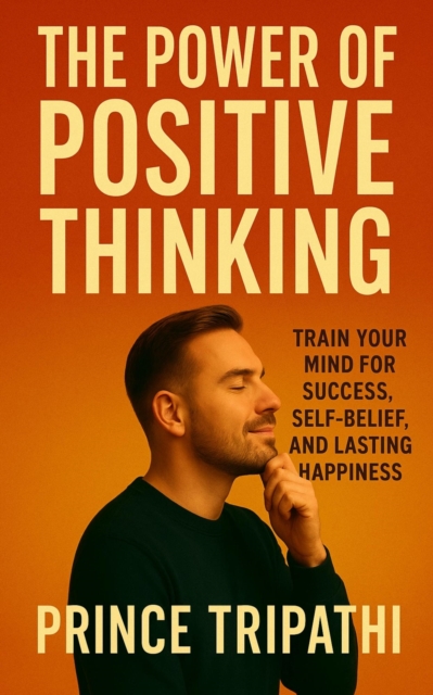 Power of Positive Thinking: Master Your Mindset, Defeat Negativity & Unlock Unstoppable Success