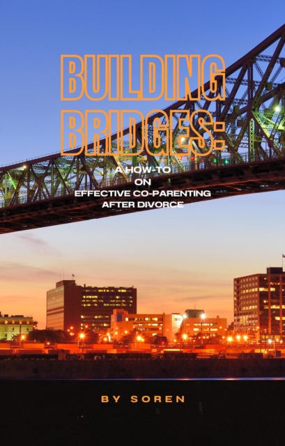 Building Bridges: Effective Co-Parenting After High-Conflict Divorce