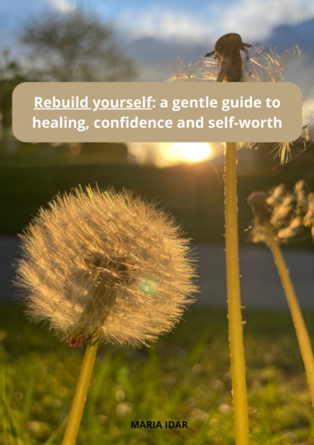 Rebuild yourself a gentle guide to healing, confidence, and self-worth
