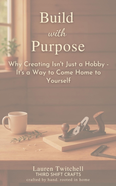 Build with Purpose: Why Creating Isn't Just a Hobby - It's a Way to Come Home to Yourself