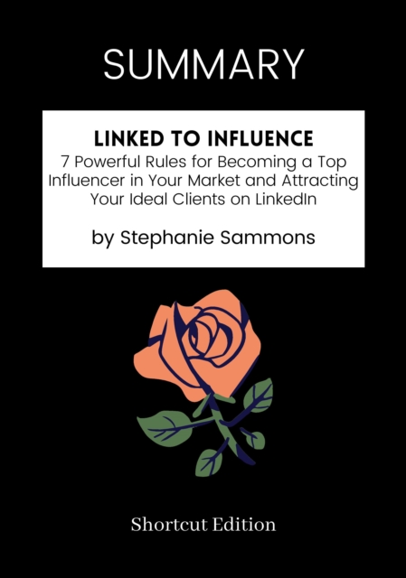 SUMMARY: Linked To Influence: 7 Powerful Rules For Becoming A Top Influencer In Your Market And Attracting Your Ideal Clients On LinkedIn By Stephanie Sammons