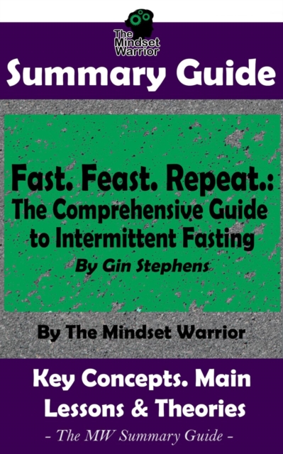 Summary Guide: Fast. Feast. Repeat.: The Comprehensive Guide to Intermittent Fasting: By Gin Stephens | The Mindset Warrior Summary Guide