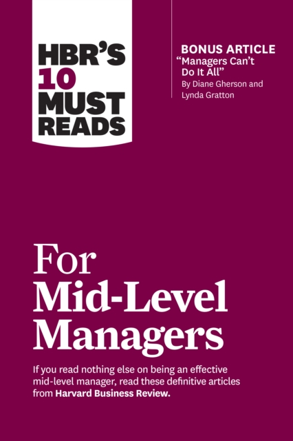 HBR's 10 Must Reads for Mid-Level Managers (with bonus article "e;Managers Can't Do It All"e; by Diane Gherson and Lynda Gratton)
