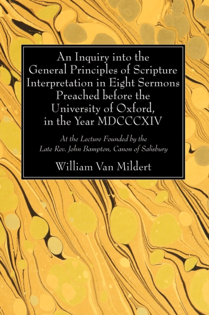 Inquiry into the General Principles of Scripture Interpretation in Eight Sermons Preached before the University of Oxford, in the Year 1814