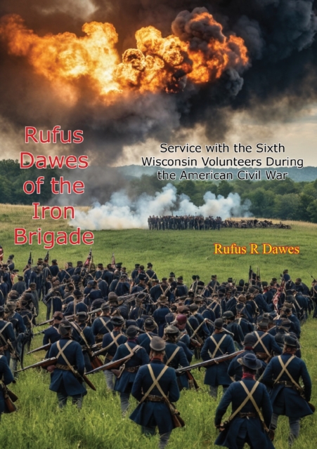 Rufus Dawes of the Iron Brigade: Service with the Sixth Wisconsin Volunteers During the American Civil War