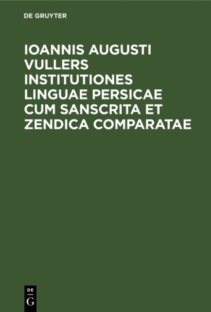 Ioannis Augusti Vullers Institutiones linguae Persicae cum Sanscrita et Zendica comparatae