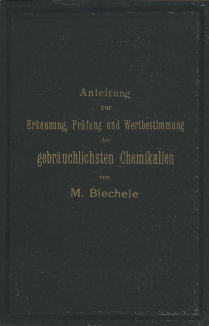 Anleitung zur Erkennung, Prüfung und Wertbestimmung der gebräuchlichsten Chemikalien für den technischen, analytischen und pharmaceutischen Gebrauch