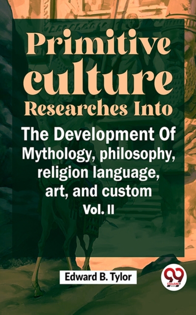 "Primitive Culture Researches Into The Development Of Mythology, Philosophy, Religion Language, Art, And Custom Vol. ii"