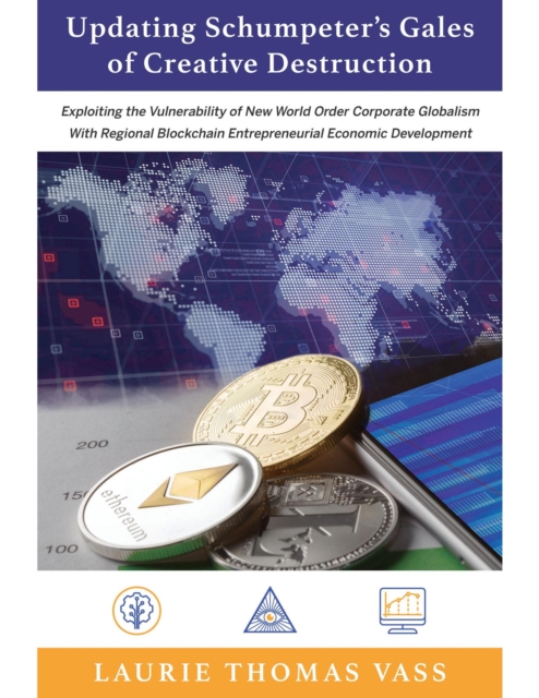 Updating Schumpeter's Gales of Creative Destruction:   Exploiting the Vulnerability of New World  Order  Corporate Globalism With Regional                  Blockchain Entrepreneurial Economic Growth.
