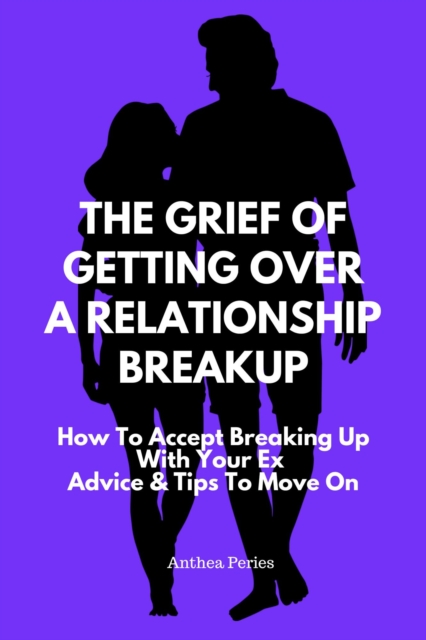 Grief Of Getting Over A Relationship Breakup: How To Accept Breaking Up With Your Ex | Advice And Tips To Move On