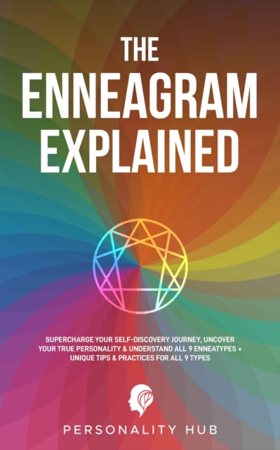 Enneagram Explained: : Supercharge Your Self-Discovery Journey, Uncover Your True Personality & Understand All 9 Enneatypes Plus Unique Tips & Practices For All 9 Types