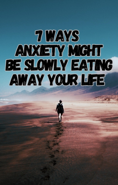 7 Ways Anxiety Might Be Slowly Eating Away Your Life