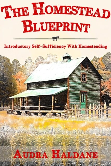 Homestead Blueprint: Introductory Self-sufficiency with Homesteading