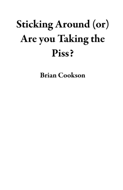 Sticking Around (or) Are you Taking the Piss?